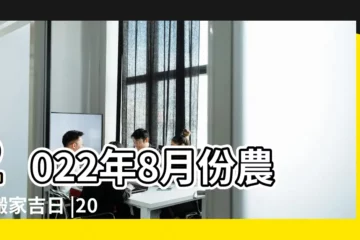 【8月份搬家入宅的黃道吉日】2022年8月份農曆搬家吉日 |2022年農曆8月入宅黃道吉日一覽表 |2022年8月份農曆入宅吉日 |