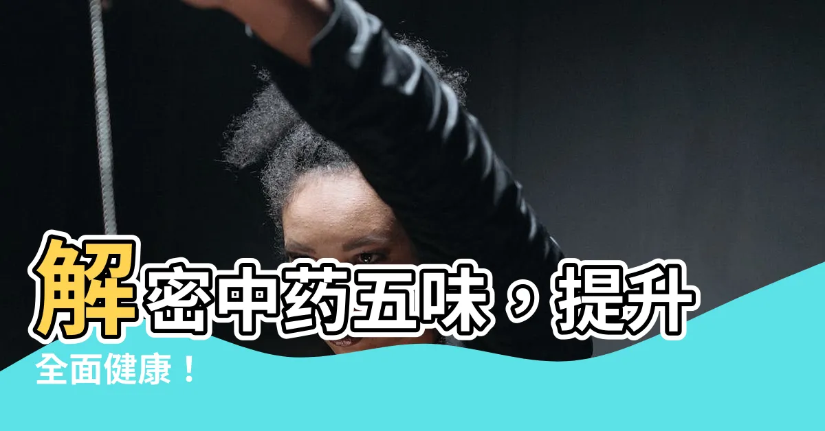 【中藥五味】解密中藥五味，提升全面健康！