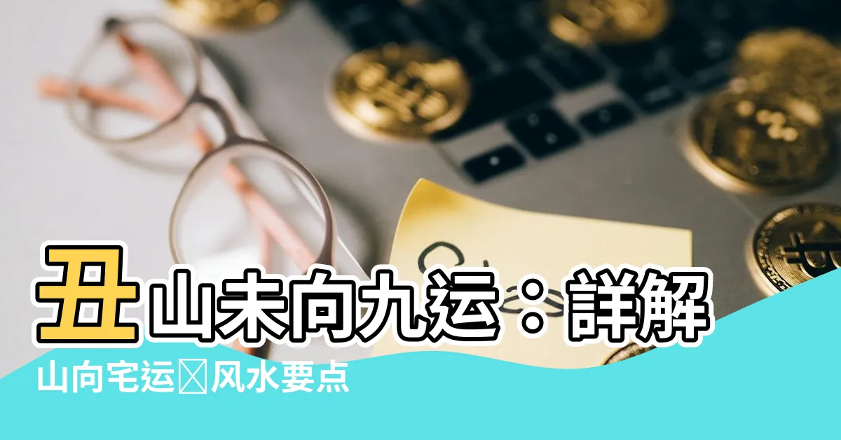 【醜山未向九運】醜山未向九運：詳解山向宅運盤風水要點！