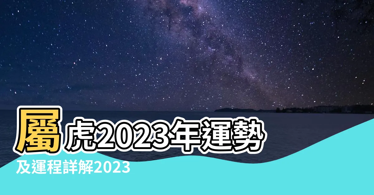 【2023虎年運程】屬虎2023年運勢及運程詳解2023年屬虎人的全年每月運勢 |屬虎2023生肖運勢 |湯鎮瑋2023 |