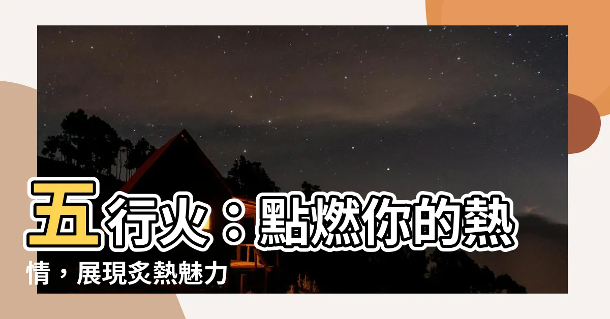 【五行火】五行火：點燃你的熱情，展現炙熱魅力