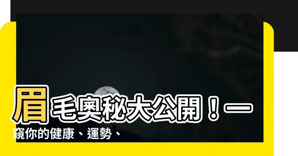 【眉毛看相】眉毛奧秘大公開！一窺你的健康、運勢、愛情！