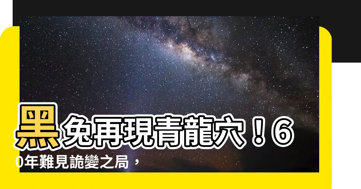【青龍穴】黑兔再現青龍穴！60年難見詭變之局，震動中外！