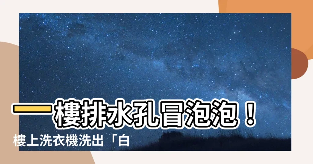 【一樓排水孔冒泡泡】一樓排水孔冒泡泡！樓上洗衣機洗出「白色瀑布」慘不忍賭
