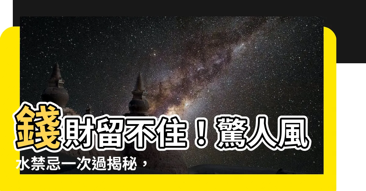【錢財留不住】錢財留不住！驚人風水禁忌一次過揭秘，你不可不知