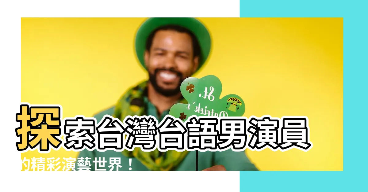 【台灣台語男演員】探索台灣台語男演員的精彩演藝世界！