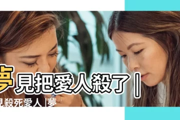 【夢見殺情人】夢見把愛人殺了 |夢見殺死愛人 |夢見自己親手拿刀殺了自己的情人 |