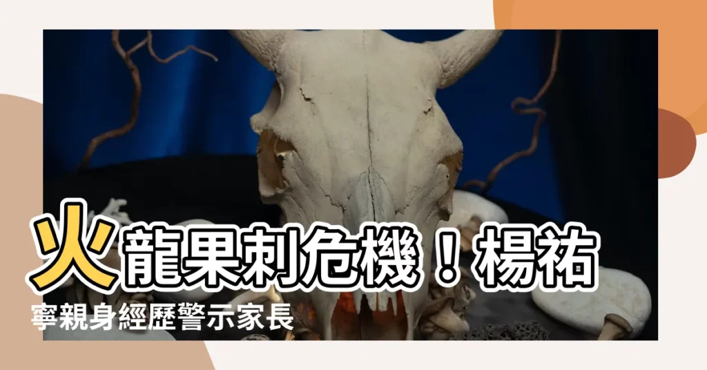 【火龍果刺】火龍果刺危機！楊祐寧親身經歷警示家長，水果竟暗藏殺機！