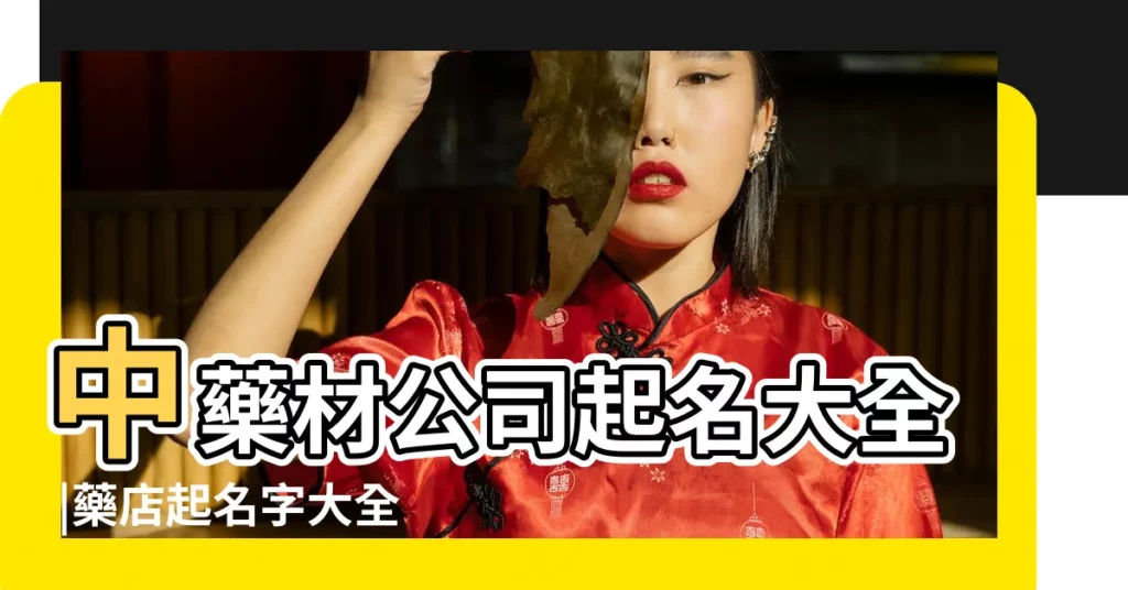 中藥材公司起名大全 |藥店起名字大全 |藥材公司起名字大全 |【藥材公司起什麼名字比較好】