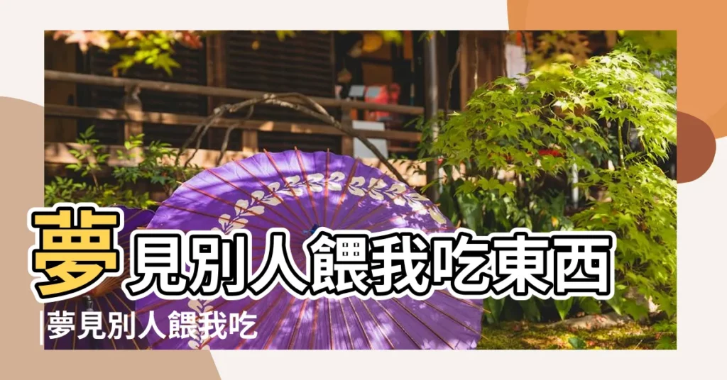 夢見別人餵我吃東西 |夢見別人餵我吃東西 |夢見給別人吃東西 |【夢見異性喂東西給我吃】