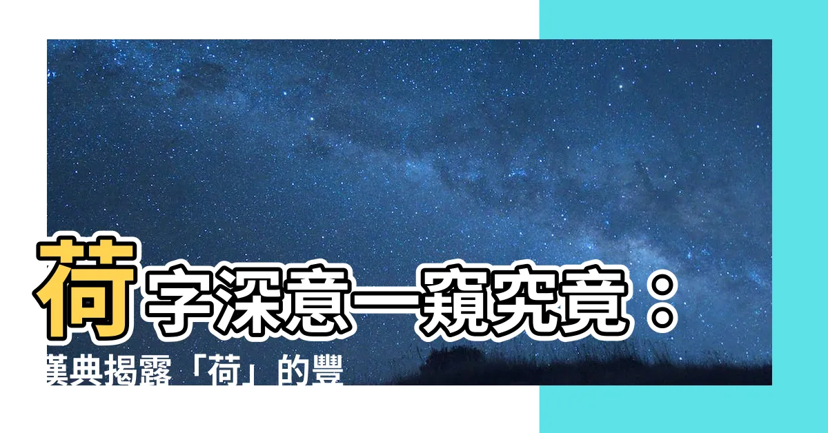 【荷字義】荷字深意一窺究竟：漢典揭露「荷」的豐富內涵