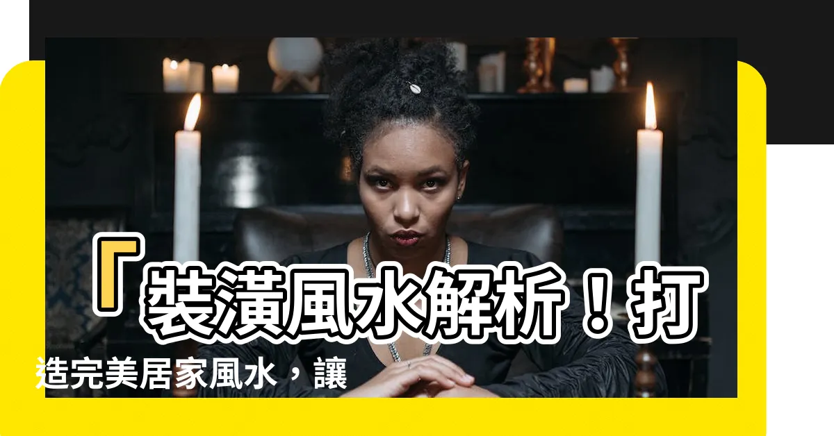 【裝潢 風水】「裝潢風水解析！打造完美居家風水，讓您的生活更健康舒適」