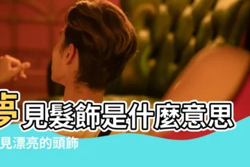【夢到好多髮飾】夢見髮飾是什麼意思 |夢見漂亮的頭飾 |