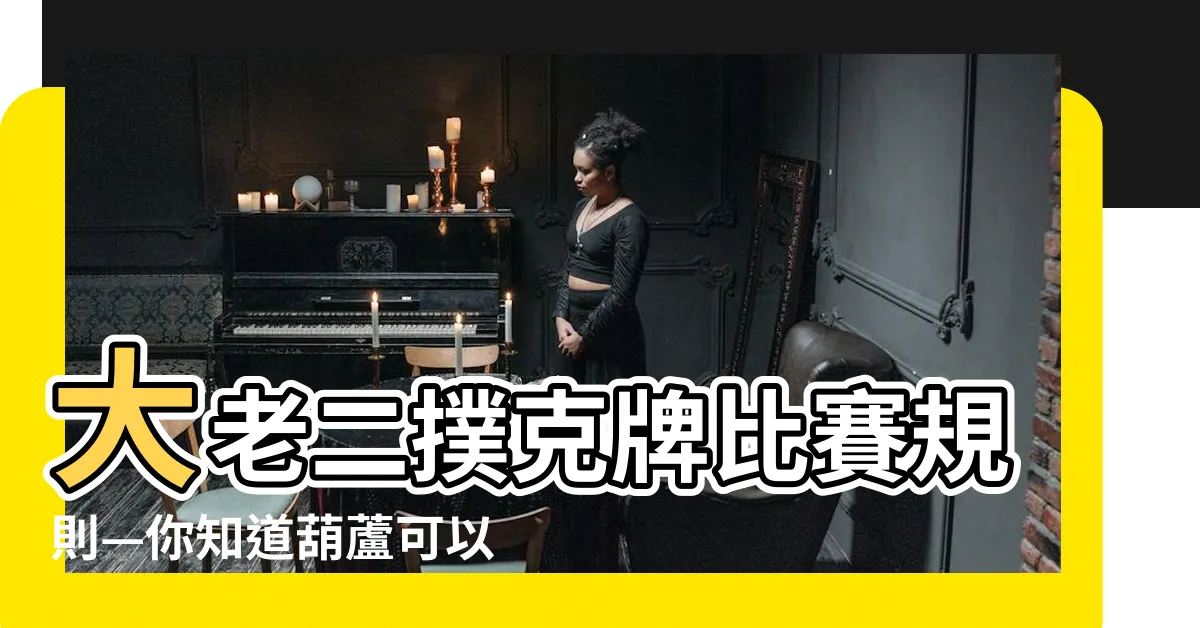 【葫蘆可以壓什麼】大老二撲克牌比賽規則—你知道葫蘆可以壓什麼嗎？