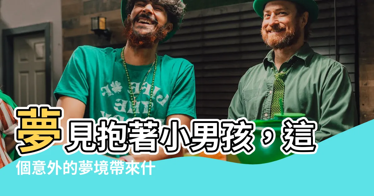 【夢到抱小男孩】夢見抱著小男孩，這個意外的夢境帶來什麼驚喜？