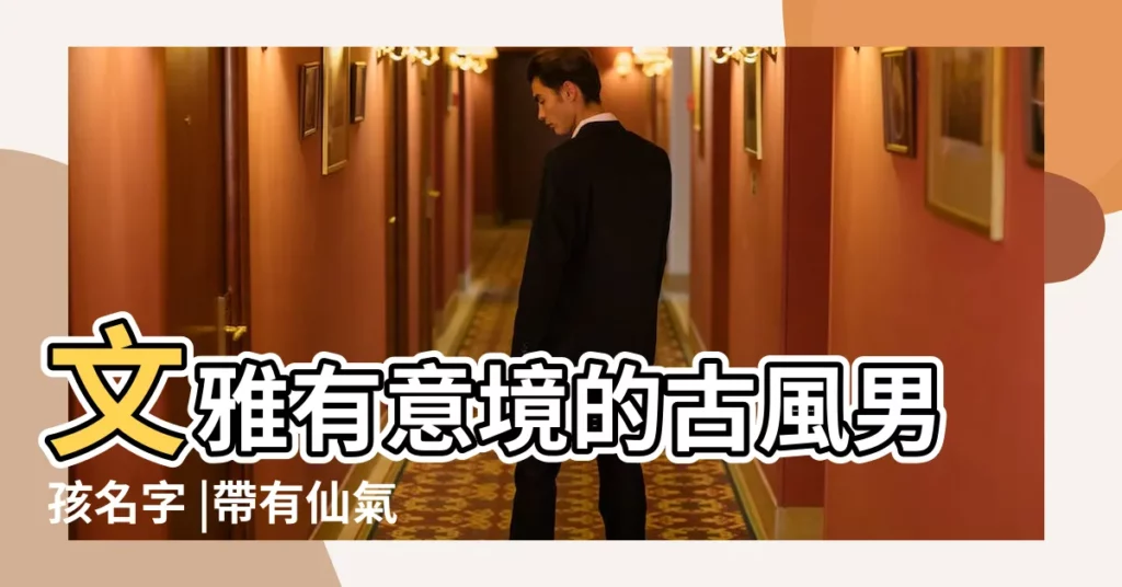文雅有意境的古風男孩名字 |帶有仙氣的古風名字男 |男孩稀少孤傲的古風少年名 |【帶有古風的少年的名字大全】