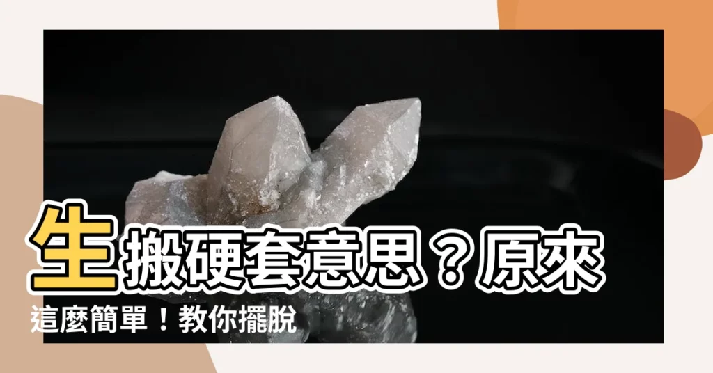 【生搬硬套 意思】生搬硬套意思？原來這麼簡單！教你擺脱生搬硬套的困擾