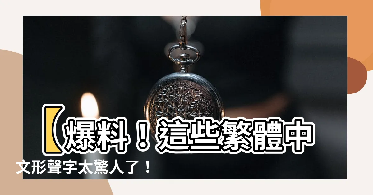 【形聲字有哪些繁體】【爆料！這些繁體中文形聲字太驚人了！快來看看有哪些】