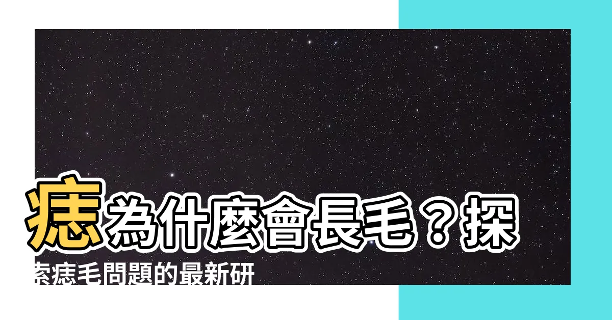 【痣為什麼會長毛】痣為什麼會長毛？探索痣毛問題的最新研究和驚人發現！