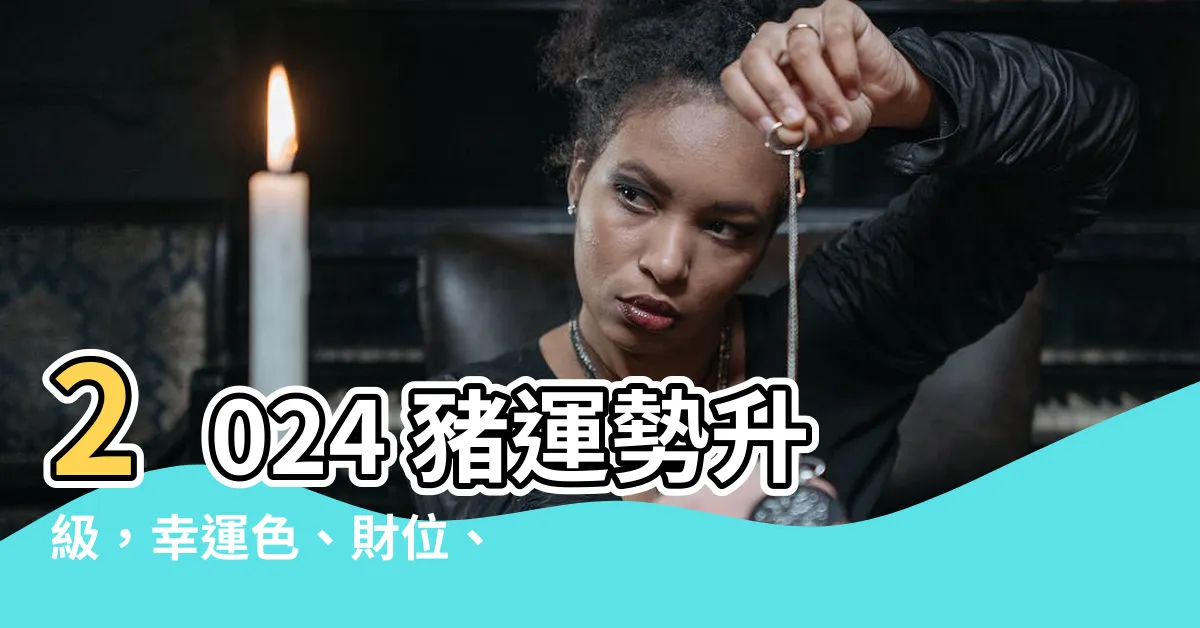【2024 豬運勢】2024 豬運勢升級，幸運色、財位、禁忌一次滿足！