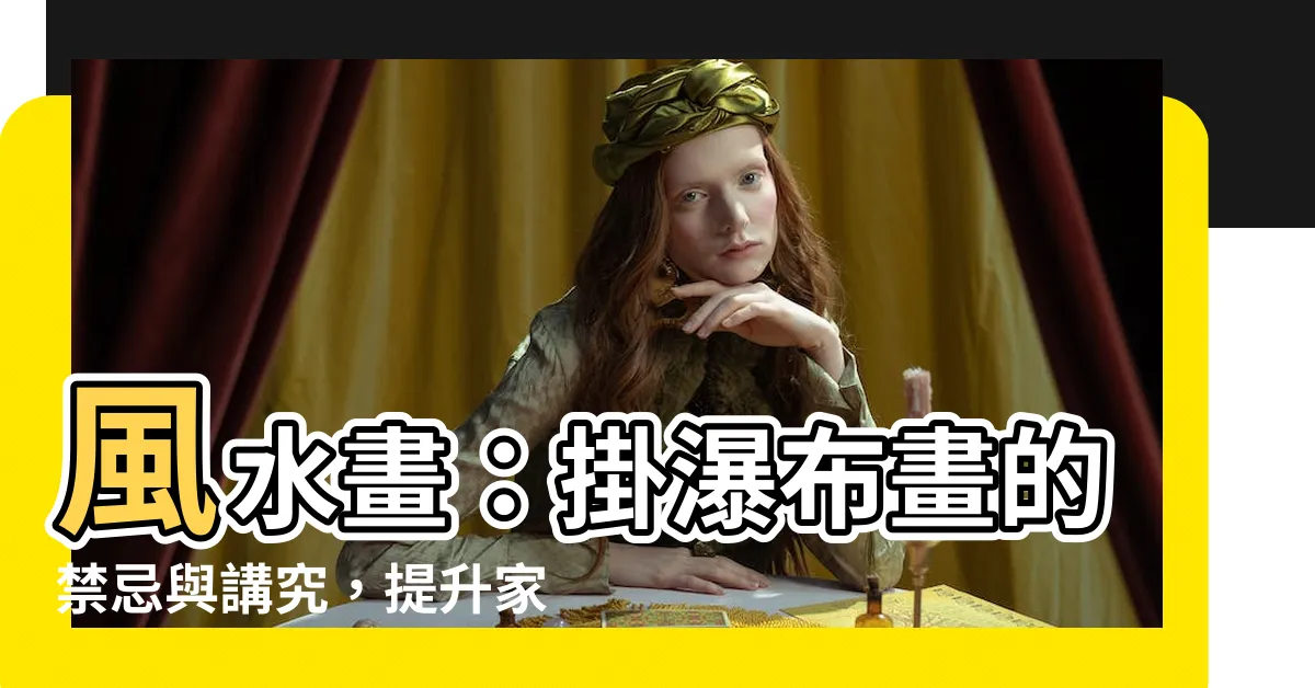 【風水畫 瀑布】風水畫：掛瀑布畫的禁忌與講究，提升家居好運