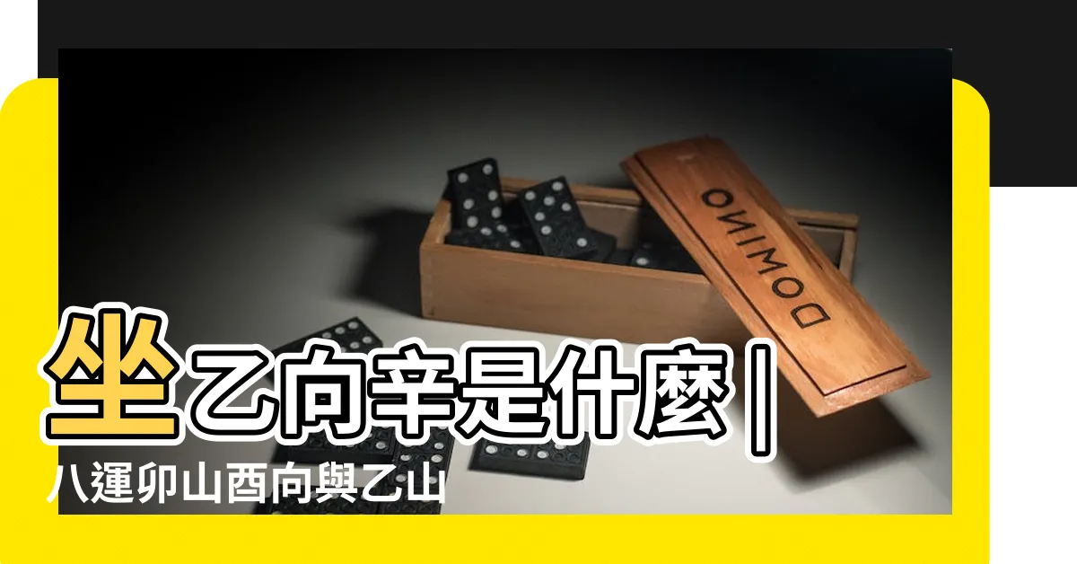 【坐乙向辛】坐乙向辛是什麼 |八運卯山酉向與乙山辛向宅運盤詳解 |乙山辛向 |
