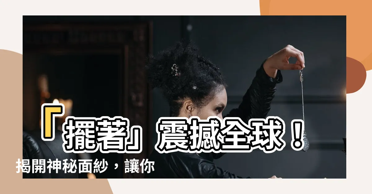 【擺著】「擺著」震撼全球！揭開神秘面紗，讓你震撼不已！
