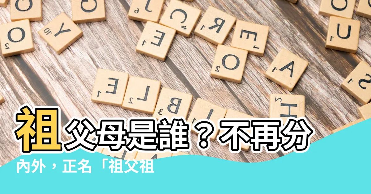 【祖父母是誰】祖父母是誰？不再分內外，正名「祖父祖母」