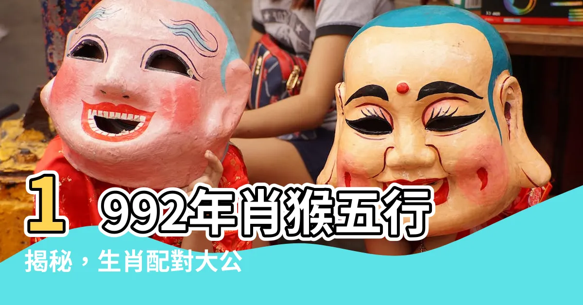 【1992年生肖五行】1992年肖猴五行揭秘，生肖配對大公開！