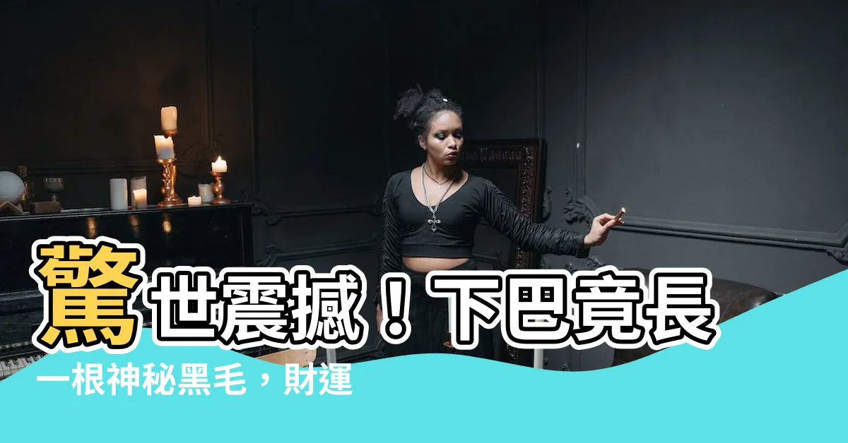 【下巴長一根黑毛】驚世震撼！下巴竟長一根神秘黑毛，財運爆發無阻！