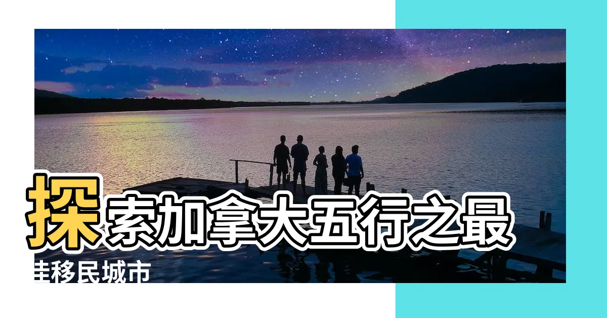 【加拿大五行】探索加拿大五行之最佳移民城市