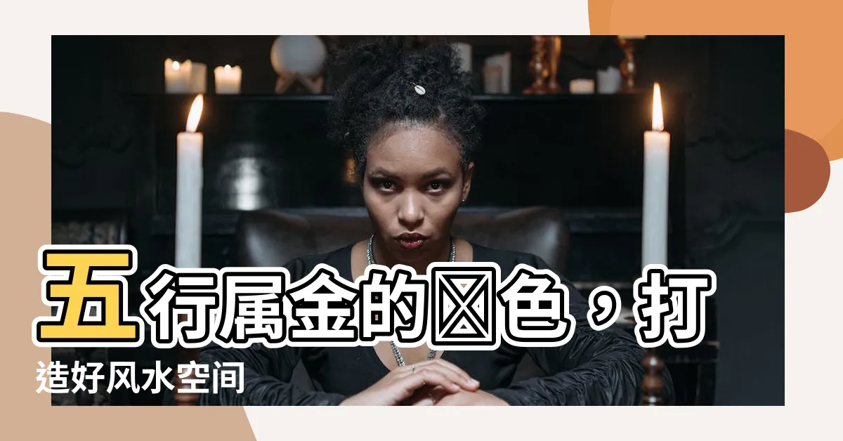 【五行屬金的顏色】五行屬金的顏色，打造好風水空間