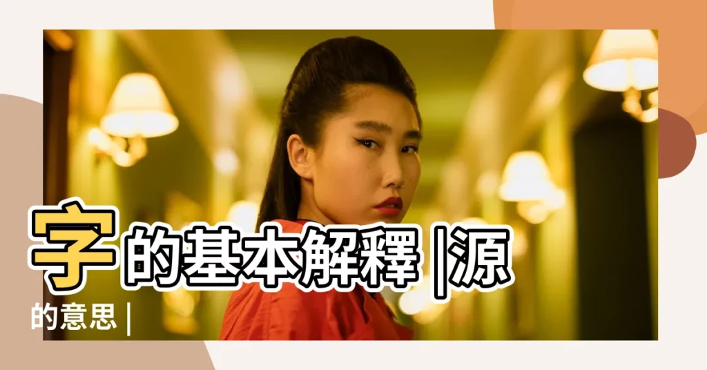 字的基本解釋 |源的意思 |【源字的意思】