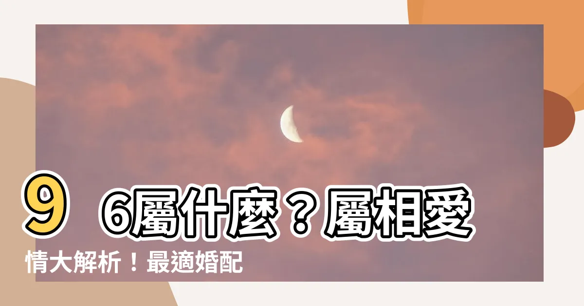 【96 屬什麼】96屬什麼？屬相愛情大解析！最適婚配、結婚年齡一次看！