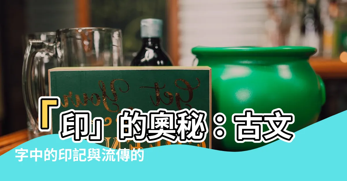 【印的意思】「印」的奧秘：古文字中的印記與流傳的印章