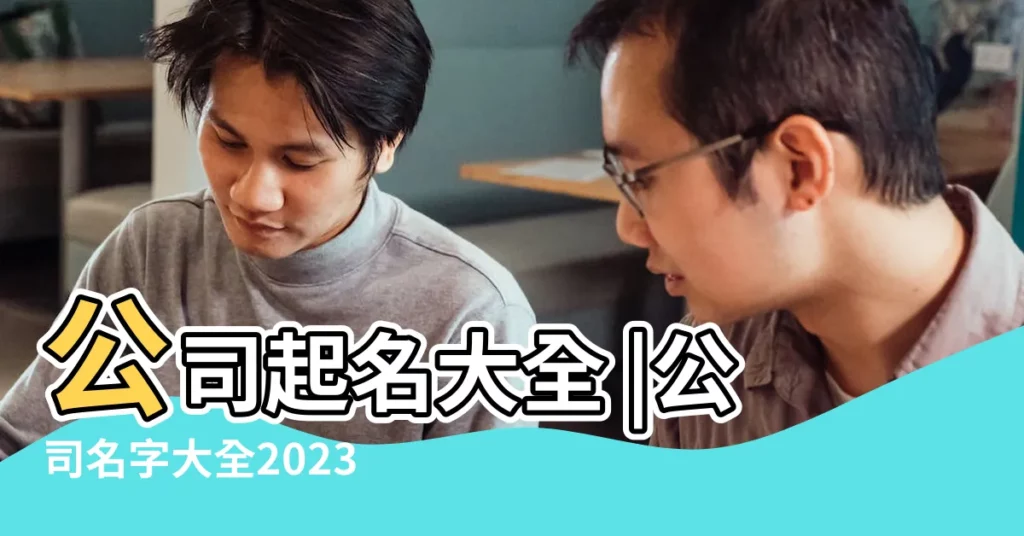 公司起名大全 |公司名字大全2023最新版的 |公司在線起名 |【公司起名網免費取名大全2015】