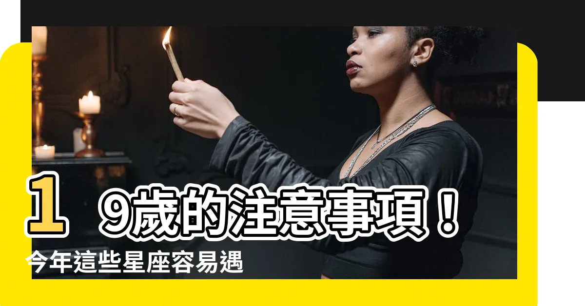 【19歲要注意什麼】19歲的注意事項！今年這些星座容易遇到的厄運曝光！