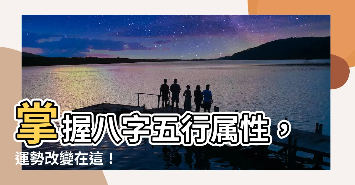 【八字五行屬性】掌握八字五行屬性，運勢改變在這！