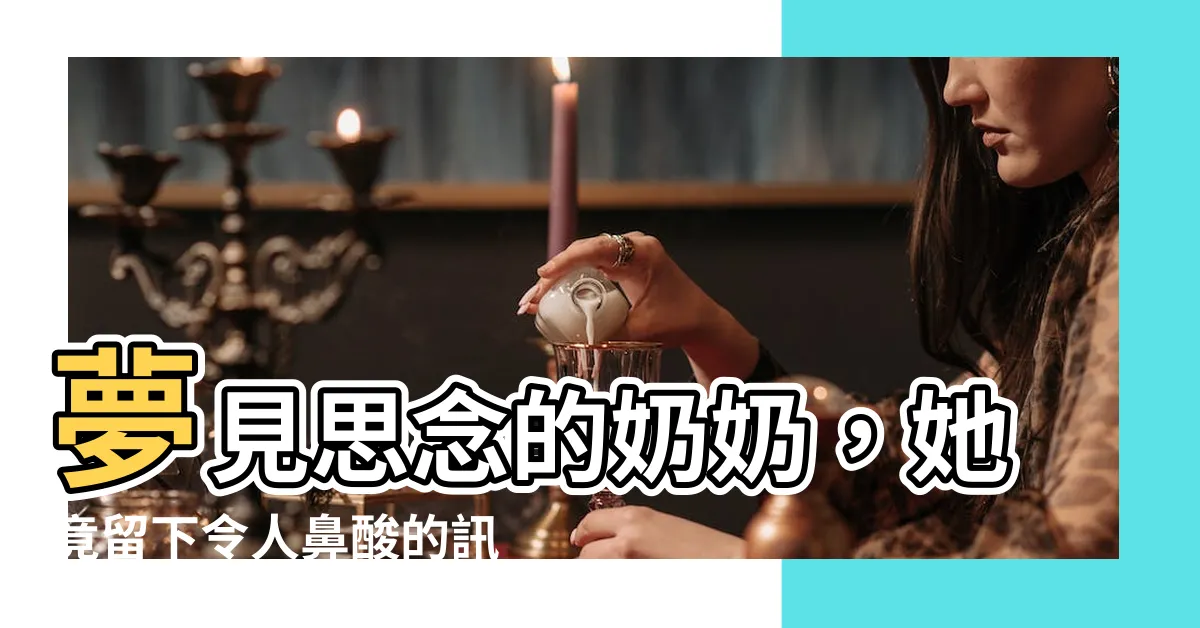 【夢到去世的奶奶】夢見思念的奶奶,她竟留下令人鼻酸的訊息...