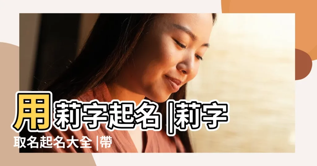 用莉字起名 |莉字取名起名大全 |帶莉字的女孩名字 |【莉字取名大全】