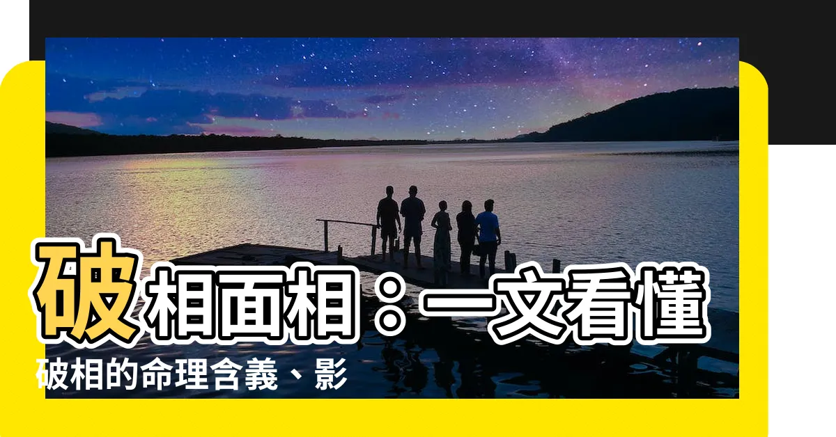 【破相面相】破相面相:一文看懂破相的命理含義、影響和破解方法