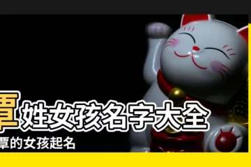 【姓覃的女孩名字好聽】覃姓女孩名字大全 |姓覃的女孩起名 |姓覃的女孩取什麼名字好聽 |