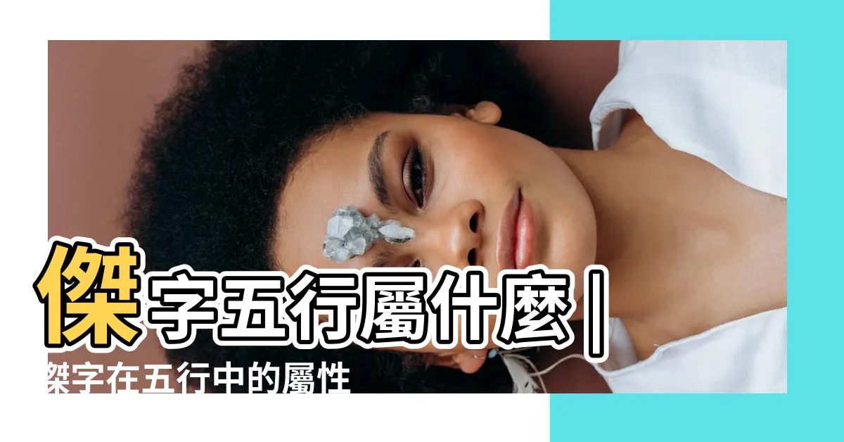 【傑五行】傑字五行屬什麼 |傑字在五行中的屬性 |傑字五行屬什麼 |
