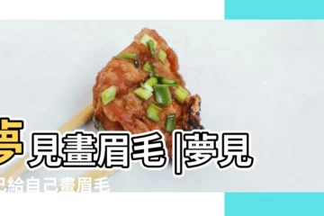 【周公解夢大全夢見自己在畫眉】夢見畫眉毛 |夢見自己給自己畫眉毛 |夢見眉毛 |