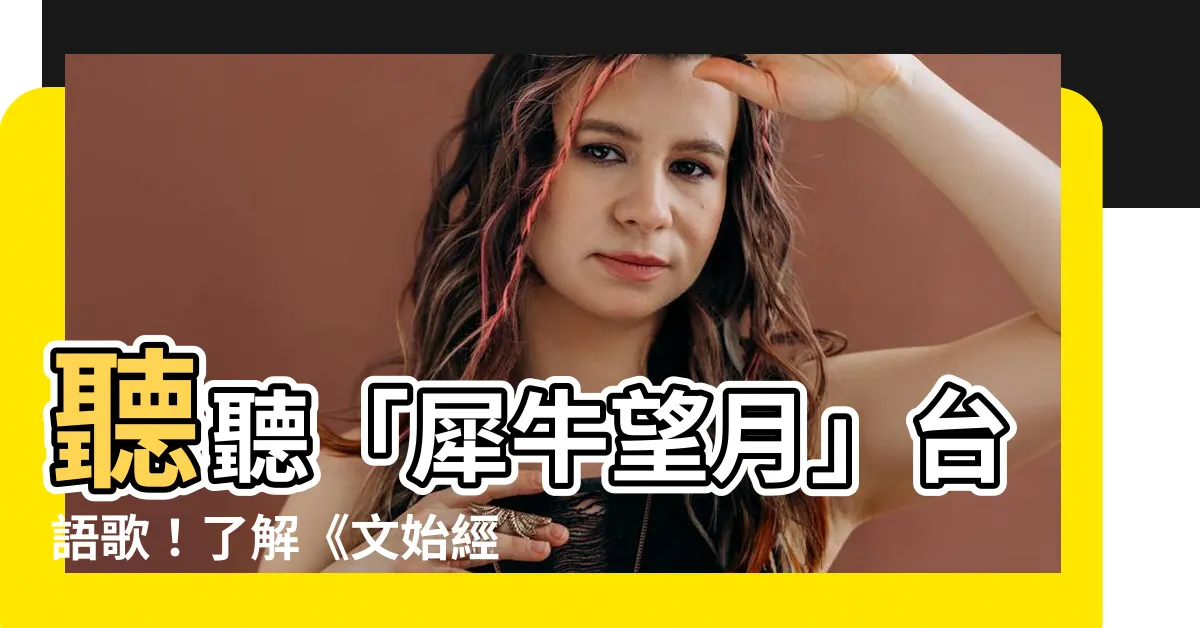 【犀牛望月台語】聽聽「犀牛望月」台語歌！瞭解《文始經》的神秘故事！