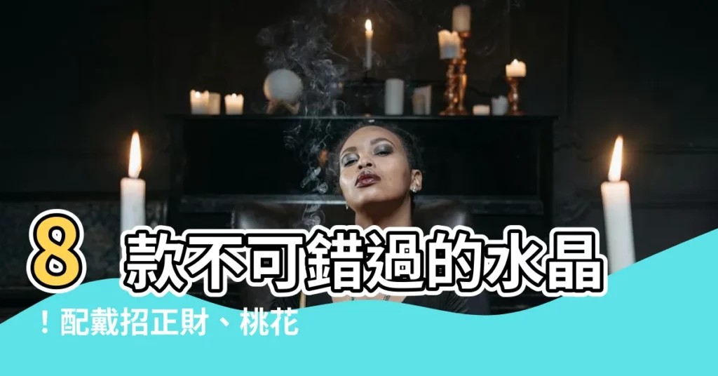 【水晶作用】8款不可錯過的水晶！配戴招正財、桃花好人緣，一戴就招財