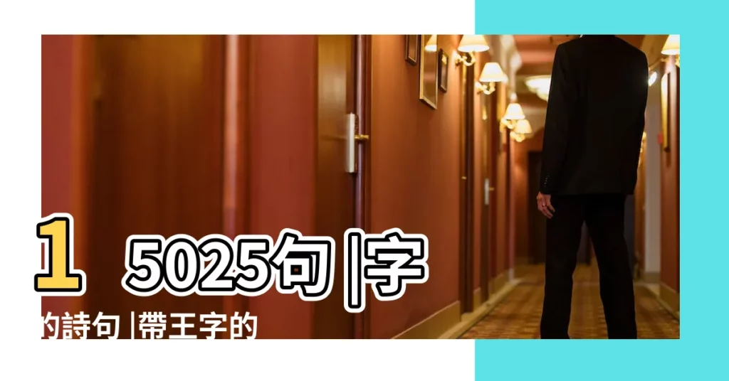 15025句 |字的詩句 |帶王字的詩句 |【王 詩句】