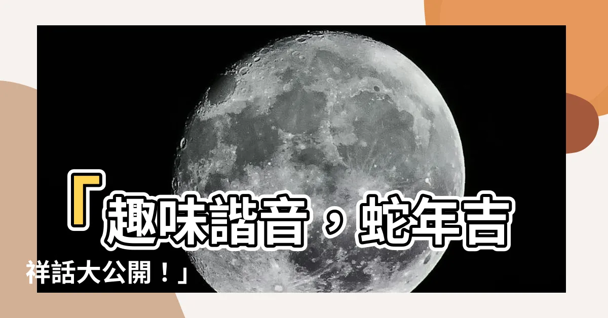 【蛇年吉祥話】「趣味諧音，蛇年吉祥話大公開！」