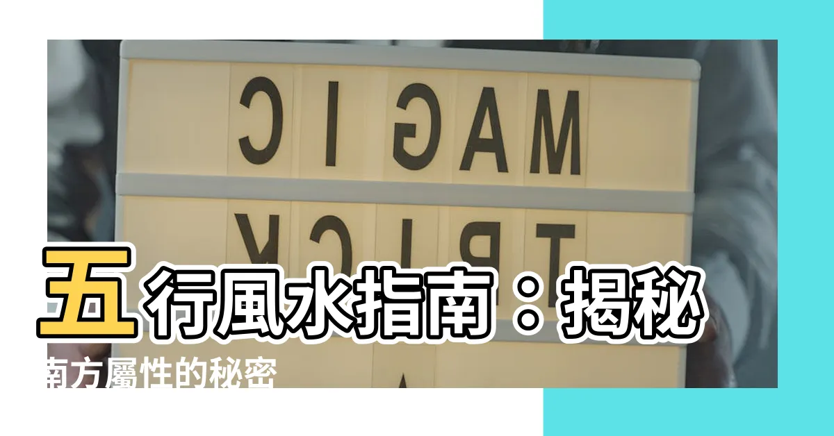 【南方屬性】五行風水指南：揭秘南方屬性的秘密