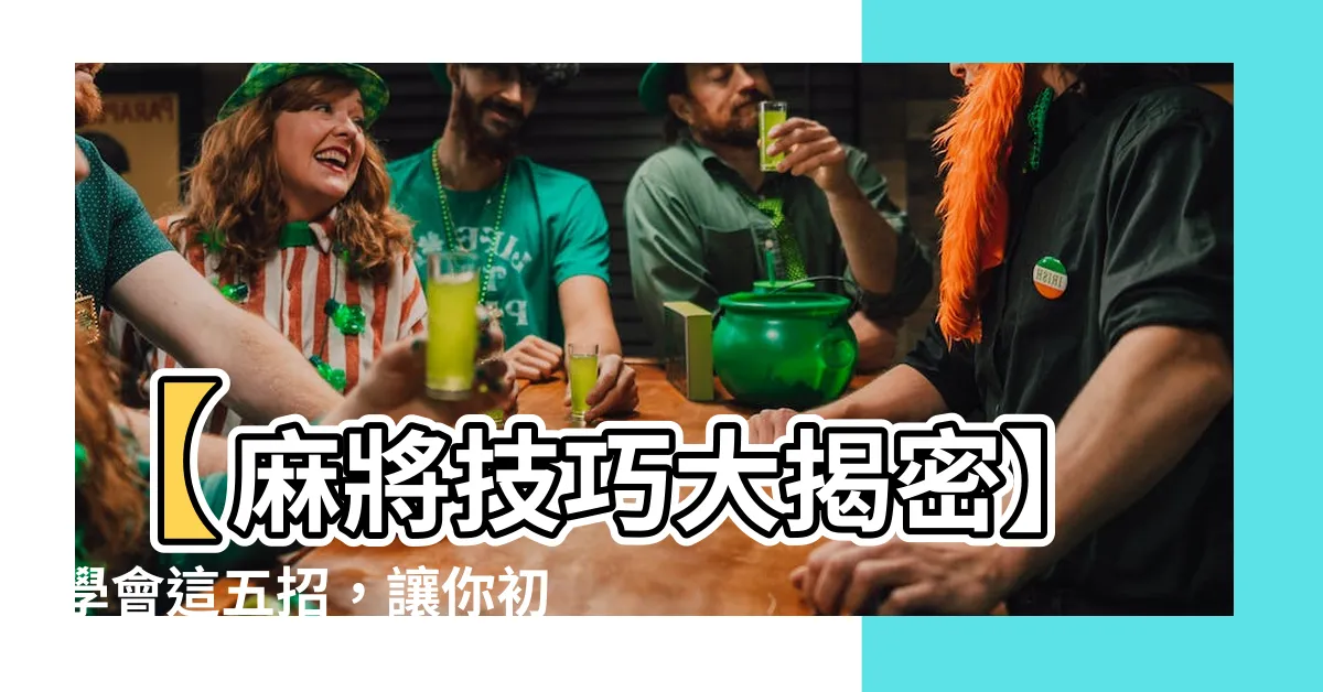 【麻將技巧】【麻將技巧大揭密】學會這五招，讓你初戰至終勝券在握！